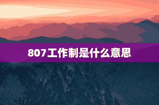 807工作制是什么意思(807工作制的含义)